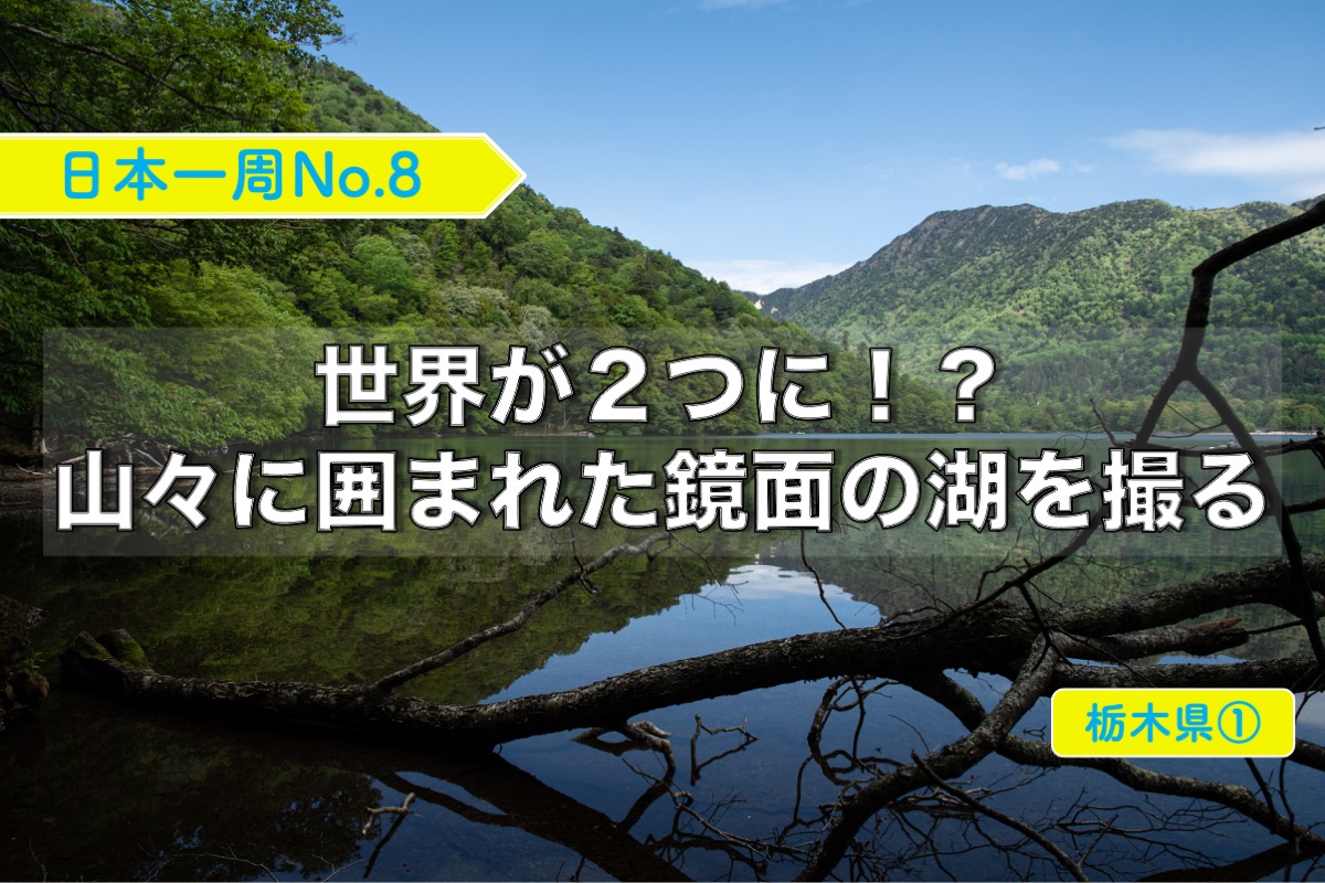 世界が２つに！？ 山々に囲まれた鏡面の湖を撮る 【日本一周No.8／栃木県①】 - クレヨンぶろぐ